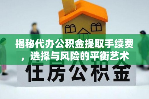鲅鱼圈揭秘代办公积金提取手续费，选择与风险的平衡艺术