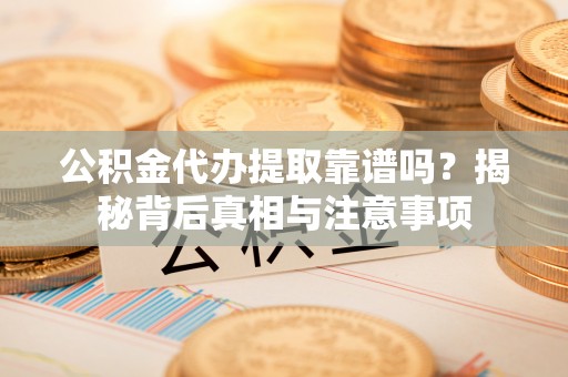 鲅鱼圈公积金代办提取靠谱吗？揭秘背后真相与注意事项