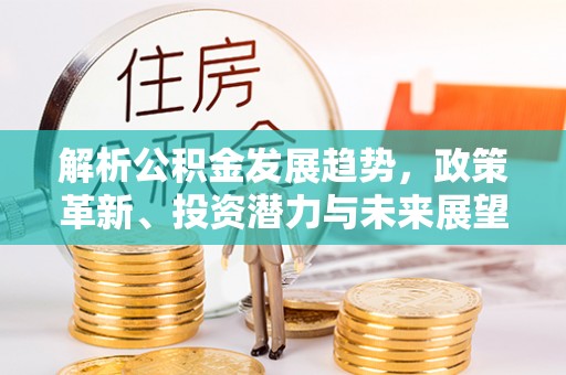 鲅鱼圈解析公积金发展趋势，政策革新、投资潜力与未来展望