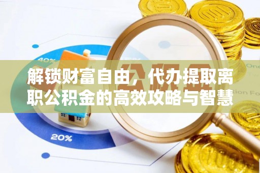 鲅鱼圈解锁财富自由，代办提取离职公积金的高效攻略与智慧选择