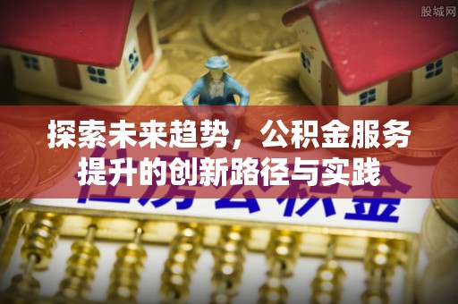 鲅鱼圈探索未来趋势，公积金服务提升的创新路径与实践