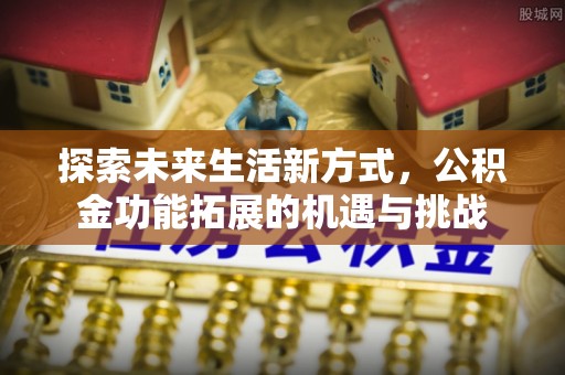 鲅鱼圈探索未来生活新方式，公积金功能拓展的机遇与挑战