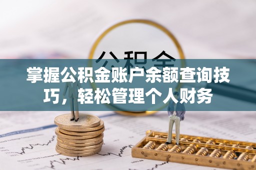 鲅鱼圈掌握公积金账户余额查询技巧，轻松管理个人财务