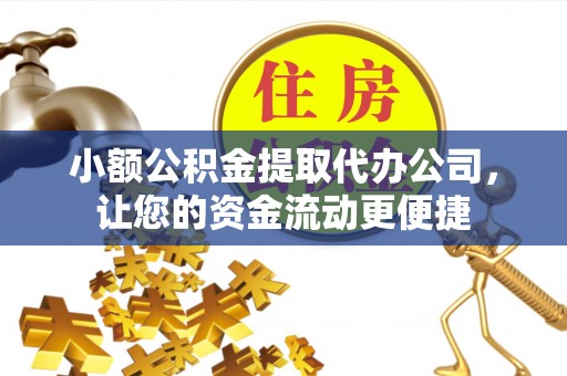 鲅鱼圈小额公积金提取代办公司，让您的资金流动更便捷