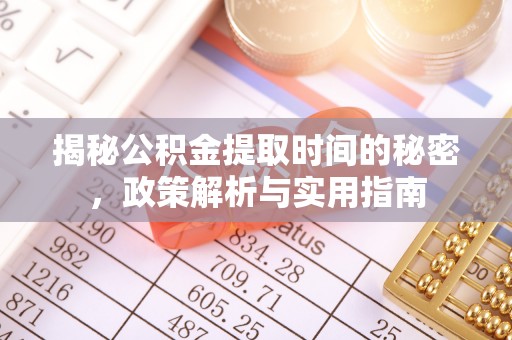 鲅鱼圈揭秘公积金提取时间的秘密，政策解析与实用指南