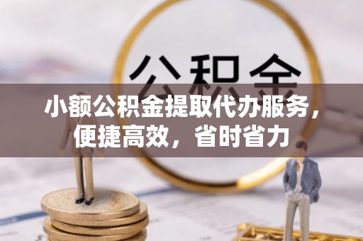 鲅鱼圈小额公积金提取代办服务，便捷高效，省时省力