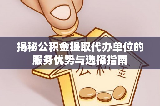 鲅鱼圈揭秘公积金提取代办单位的服务优势与选择指南