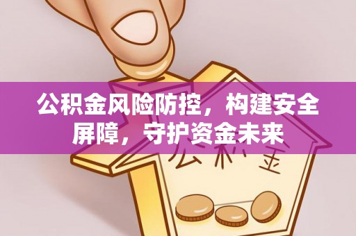 鲅鱼圈公积金风险防控，构建安全屏障，守护资金未来