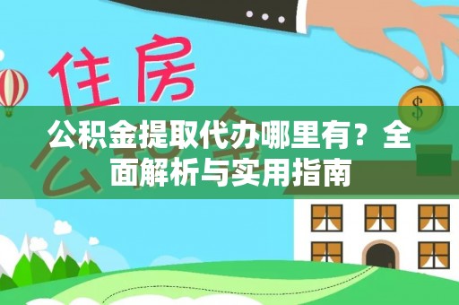 鲅鱼圈公积金提取代办哪里有？全面解析与实用指南