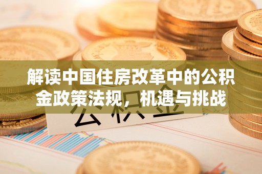 鲅鱼圈解读中国住房改革中的公积金政策法规，机遇与挑战