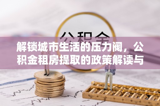 鲅鱼圈解锁城市生活的压力阀，公积金租房提取的政策解读与实践指南