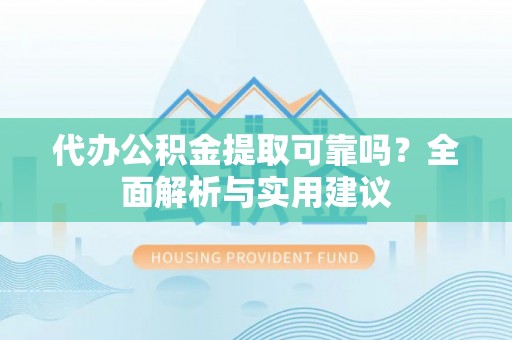 鲅鱼圈代办公积金提取可靠吗？全面解析与实用建议