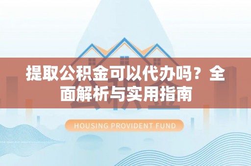 鲅鱼圈提取公积金可以代办吗？全面解析与实用指南