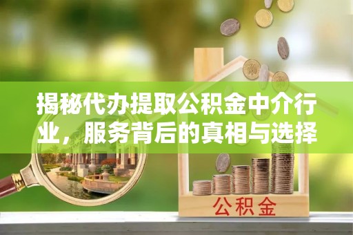鲅鱼圈揭秘代办提取公积金中介行业，服务背后的真相与选择指南