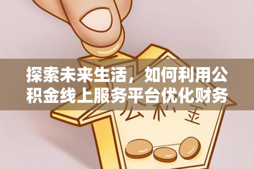 鲅鱼圈探索未来生活，如何利用公积金线上服务平台优化财务管理