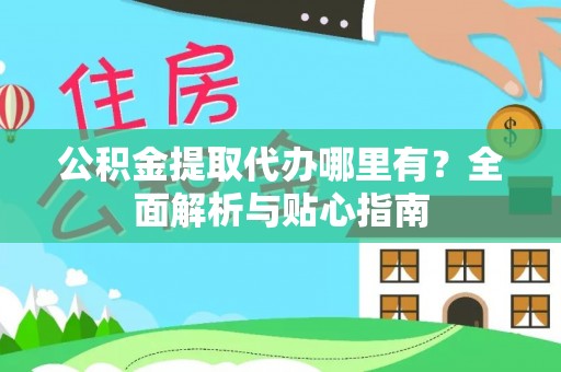 鲅鱼圈公积金提取代办哪里有？全面解析与贴心指南