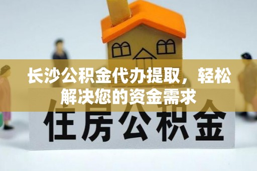 鲅鱼圈长沙公积金代办提取，轻松解决您的资金需求