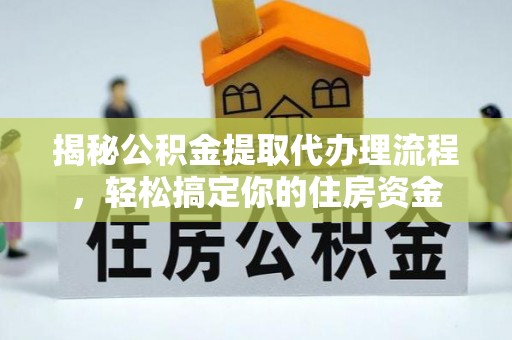 鲅鱼圈揭秘公积金提取代办理流程，轻松搞定你的住房资金