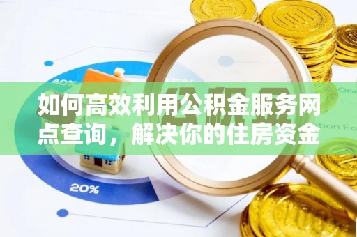 鲅鱼圈如何高效利用公积金服务网点查询，解决你的住房资金难题