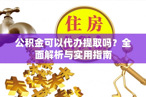 鲅鱼圈公积金可以代办提取吗？全面解析与实用指南