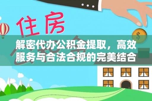 鲅鱼圈解密代办公积金提取，高效服务与合法合规的完美结合
