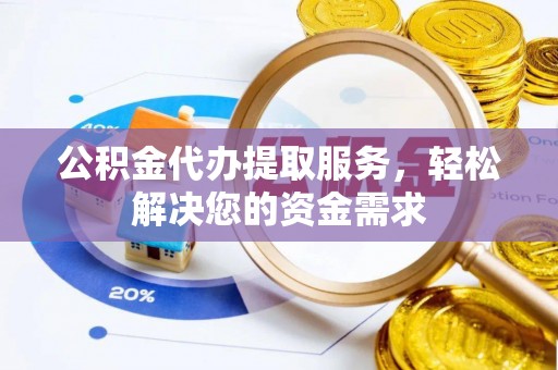 鲅鱼圈公积金代办提取服务，轻松解决您的资金需求