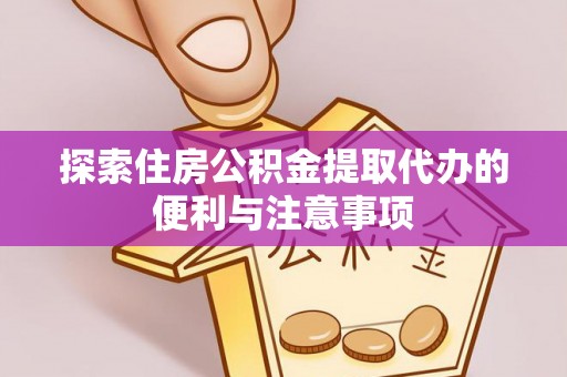 鲅鱼圈探索住房公积金提取代办的便利与注意事项