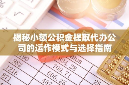 鲅鱼圈揭秘小额公积金提取代办公司的运作模式与选择指南