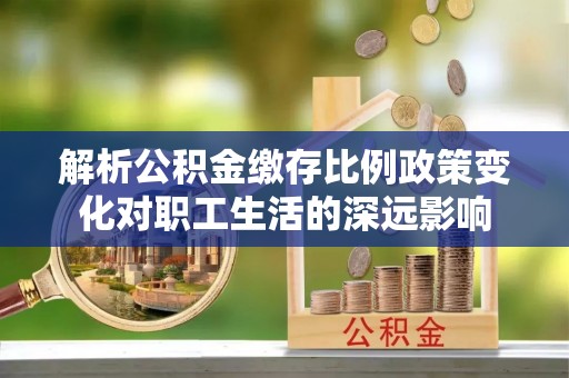 鲅鱼圈解析公积金缴存比例政策变化对职工生活的深远影响