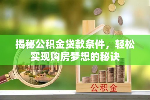 鲅鱼圈揭秘公积金贷款条件，轻松实现购房梦想的秘诀