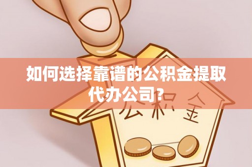 鲅鱼圈如何选择靠谱的公积金提取代办公司？