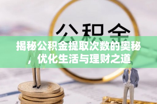 鲅鱼圈揭秘公积金提取次数的奥秘，优化生活与理财之道