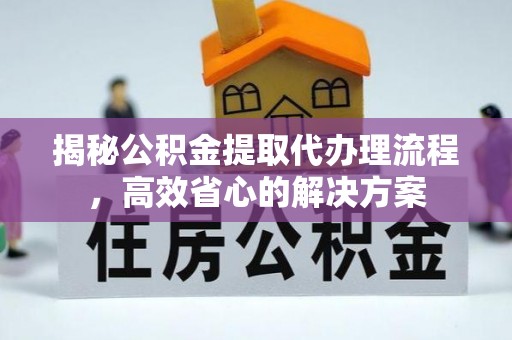 鲅鱼圈揭秘公积金提取代办理流程，高效省心的解决方案