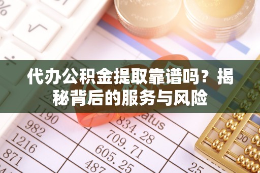 鲅鱼圈代办公积金提取靠谱吗？揭秘背后的服务与风险