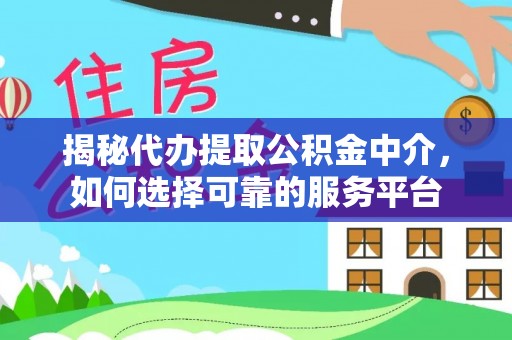 鲅鱼圈揭秘代办提取公积金中介，如何选择可靠的服务平台