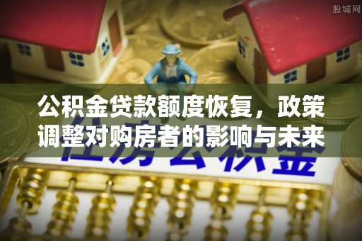鲅鱼圈公积金贷款额度恢复，政策调整对购房者的影响与未来展望