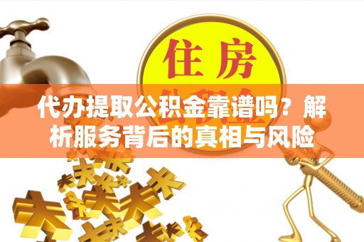 鲅鱼圈代办提取公积金靠谱吗？解析服务背后的真相与风险