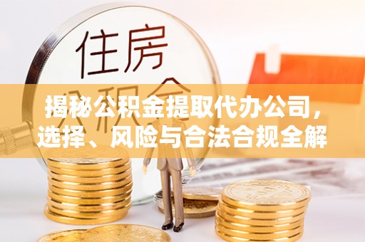 鲅鱼圈揭秘公积金提取代办公司，选择、风险与合法合规全解析