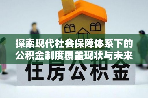 鲅鱼圈探索现代社会保障体系下的公积金制度覆盖现状与未来发展