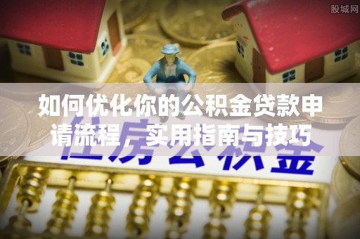 鲅鱼圈如何优化你的公积金贷款申请流程，实用指南与技巧