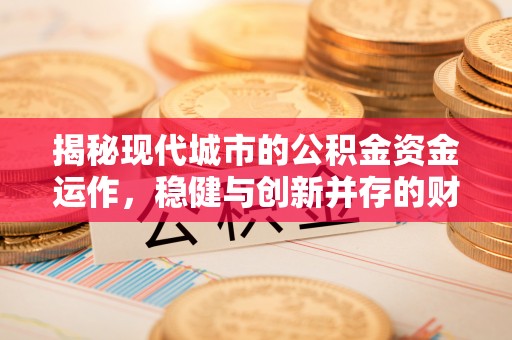 鲅鱼圈揭秘现代城市的公积金资金运作，稳健与创新并存的财富管理之道
