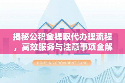 鲅鱼圈揭秘公积金提取代办理流程，高效服务与注意事项全解析