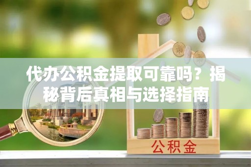 鲅鱼圈代办公积金提取可靠吗？揭秘背后真相与选择指南