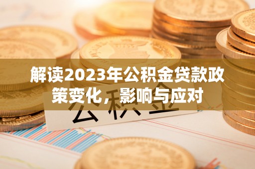 鲅鱼圈解读2023年公积金贷款政策变化，影响与应对