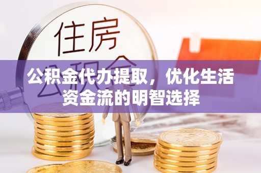 鲅鱼圈公积金代办提取，优化生活资金流的明智选择