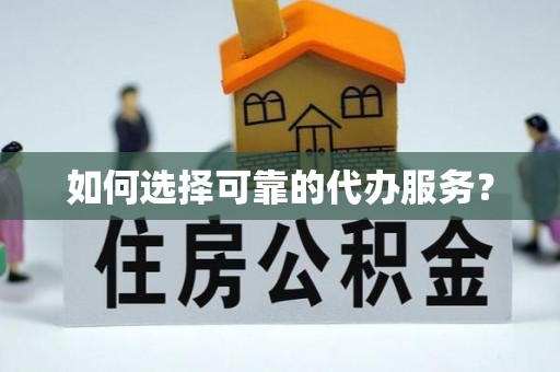鲅鱼圈如何选择可靠的代办服务？