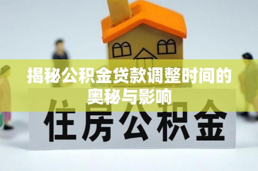 鲅鱼圈揭秘公积金贷款调整时间的奥秘与影响