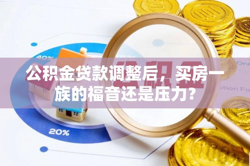 鲅鱼圈公积金贷款调整后，买房一族的福音还是压力？