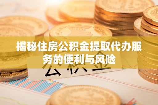 鲅鱼圈揭秘住房公积金提取代办服务的便利与风险