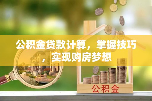 鲅鱼圈公积金贷款计算，掌握技巧，实现购房梦想